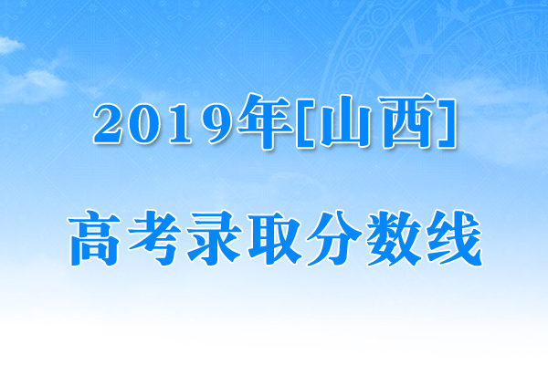 山西2019年高考本科录取率|山西2019年高考本科录取分数线(不含二C）【已公布】